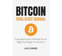 BITCOIN PARA GENTE NORMAL: Guía segura para entender el oro digital y proteger tus ahorros.