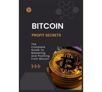 BITCOIN Profit secrets: The Complete Guide To Mastering And Profiting From Bitcoin