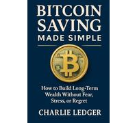 Bitcoin Saving Made Simple: How to Build Long-Term Wealth Without Fear, Stress, or Regret