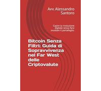 Bitcoin Senza Filtri: Guida di Sopravvivenza nel Far West delle Criptovalute: Capire la rivoluzione digitale senza farsi svuotare il portafoglio.