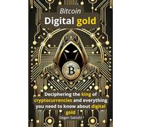 Bitcoin - The Digital Gold: Decrypting the King of Cryptocurrencies and Everything You Need to Know About Digital Gold