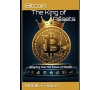 BITCOIN: THE KING OF ASSETS: Reigning Over the Future of Wealth