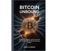 Bitcoin Unbound: The Rise, Legacy, and Future of the World’s Most Revolutionary Asset