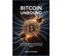 Bitcoin Unbound: The Rise, Legacy, And Future Of The Worlds Most Revolutionary Asset