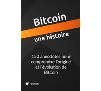 Bitcoin, une histoire: 150 anecdotes pour comprendre l’origine et l’évolution de Bitcoin