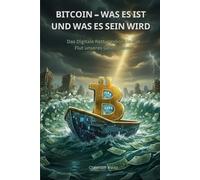 Bitcoin - Was es ist und was es sein wird: Das digitale Rettungsboot in der Flut unseres Geldsystems