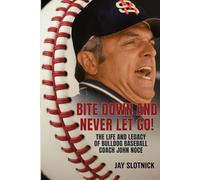 Bite Down and Never Let Go!: The Life and Legacy of Bulldog Baseball Coach John Noce