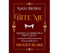 Bite Me: Writing Vampires That Don't Suck - Creating Fresh Bloodsuckers for Paranormal Romance