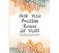Bite Your F*cking Tongue at Work: Stress-Relief Coloring Book for Overworked Humans
