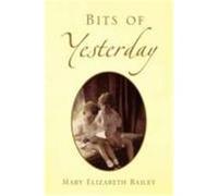 Bits of Yesterday Bailey, Mary Elizabeth (Auteur)