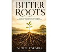 Bitter Roots: Eight Principles for Overcoming Bitterness and Reclaiming Your Story