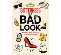 Bitterness Is a Bad Look: Stop the Replays, Start Your Life - Clear Steps to Moving On