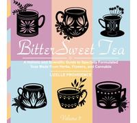BitterSweet Tea: A Holistic and Scientific Guide to Specially Formulated Teas Made From Herbs, Flowers, and Cannabis Volume 3