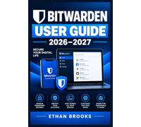 BITWARDEN USER GUIDE 2026-2027: Step-by-Step Password Security, Passkeys, Autofill, Two-Step Login, Secure Sharing, Vault Organization, and Cross Device Protection