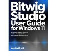 Bitwig Studio User Guide for Windows 11: A Complete Practical Manual to Modern Music Production, Sound Design, and Performance.