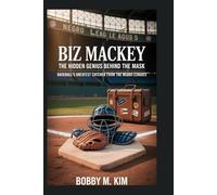 Biz Mackey: The Hidden Genius Behind the Mask: Baseball’s Greatest Catcher from the Negro Leagues