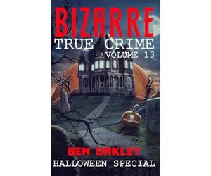 Bizarre True Crime Volume 13: When the Masks Come Off: A Halloween Special with 24 Terrifying True Stories