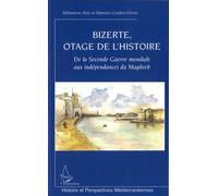 Bizerte, Otage De L'histoire - De La Seconde Guerre Mondiale Aux Indépendances Du Maghreb