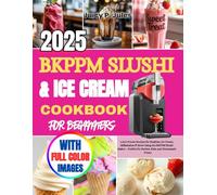 BKPPM SLUSHI & ICE CREAM COOKBOOK FOR BEGINNERS: 1,000 Frozen Recipes for Slushies, Ice Cream, Milkshakes & More Using the BKPPM Slushi Maker - Perfect for Parties, Kids, and Homemade Treats