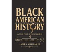 Black American History: African Roots to Emancipation: An Unbiased, Illustrated African American History Told Through Real People, Honoring Their Struggles, Triumphs, and Fight for Freedom