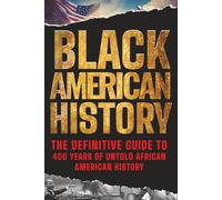 Black American History: The Definitive Guide to 400 Years of Untold African American History