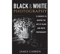 Black And White Photography: 12 Secrets To Master The Art Of Black And White Photography