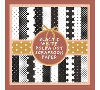 Black and White Polka Dot Scrapbook Paper: Neutral Dotted Pattern Craft Paper Pad For Scrapbooking, Mixed Media, Decoupage, Junk Journals & Paper Crafts; 8.5 x 8.5"