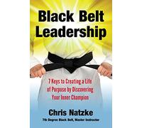 Black Belt Leadership: Creating a Life of Purpose by Discovering your Inner Champion