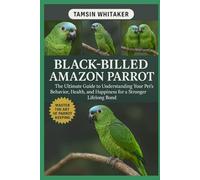 BLACK-BILLED AMAZON PARROT: The Ultimate Guide to Understanding Your Pet’s Behavior, Health, and Happiness for a Stronger Lifelong Bond