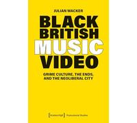 Black British Music Video: Grime Culture, the Ends and the Neoliberal City