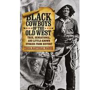 Black Cowboys of the Old West: True, Sensational, And Little-Known Stories From History, First Edition