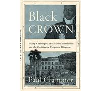 Black Crown: Henry Christophe, the Haitian Revolution and the Caribbean's Forgotten Kingdom