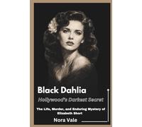 Black Dahlia: Hollywood’s Darkest Secret: The Life, Murder, and Enduring Mystery of Elizabeth Short