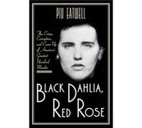 Black Dahlia Red Rose The Crime Corruption and CoverUp of Americas Greatest Unsolved Murder by Piu Eatwell Piu Eatwell (Auteur)