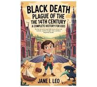 Black Death Plague of the 14th Century: A Complete History for Kids: The Day the Earth Stood Still: Stories of Survival, Curiosity, and How People, Cities, and Ideas Shaped the World