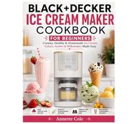 BLACK+DECKER Ice Cream Maker Cookbook for Beginners: Creamy , Healthy ,& Homemade ice cream, Gelato, Sorbet, and Milkshake Made Easy