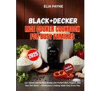 BLACK+DECKER Rice Cooker Cookbook for Busy Families: 150+ Quick and Healthy Recipes for Perfect Rice, Veggies, and One-Pot Meals - Wholesome Cooking Made Easy Every Day