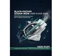 BLACK+DECKER Steam Iron User Guide 2026: Complete Step-by-Step manual to Smart, Safe, and Flawless Ironing at Home