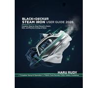 BLACK+DECKER Steam Iron User Guide 2026: Complete Step-by-Step manual to Smart, Safe, and Flawless Ironing at Home