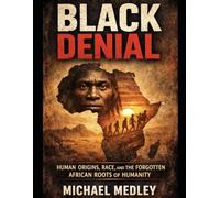 Black Denial: Human Origins, Race, and the Forgotten African Roots of Humanity