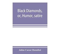 Black Diamonds, Or, Humor, Satire, And Sentiment, Treated Scientifically By Professor Julius Cæsar Hannibal