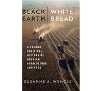 Black Earth, White Bread: A Technopolitical History Of Russian Agriculture And Food