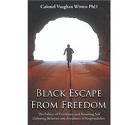 Black Escape From Freedom The Fallacy of Victimism and Resulting Self Defeating Behavior and Avoidance of Responsibility Negro and Native American Slave O Colonel Vaughan Witten PhDColonel Vaughan Wit