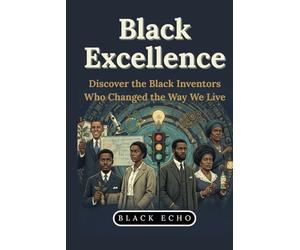 Black Excellence - Discover the Black Inventors Who Changed the Way We Live: Incredible Short Stories of Bravery; Inventors, Pioneers, and Visionaries ... Science and Math to Justice and Leadership.