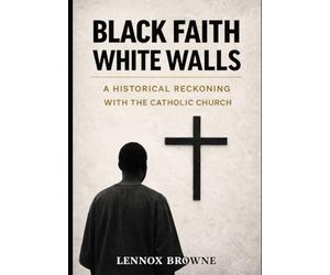 BLACK FAITH, WHITE WALLS: A HISTORICAL RECKONING WITH THE CATHOLIC CHURCH