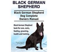 Black German Shepherd. Black German Shepherd Dog Complete Owners Manual. Black German Shepherd Book For Care, Costs, Feeding, Grooming, Health And Training.