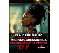 Black Girl Magic: Navigating Microaggressions and Unconscious Bias in the Workplace: A Guide for Black Women in Corporate America
