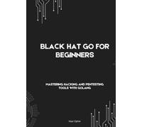 Black Hat Go For Beginners: Mastering Hacking and Pentesting Tools with Golang
