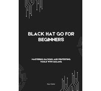 Black Hat Go For Beginners: Mastering Hacking and Pentesting Tools with Golang