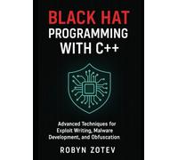 Black Hat Programming with C++: Advanced Techniques for Exploit Writing, Malware Development, and Obfuscation